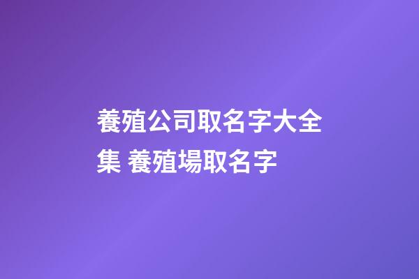 養殖公司取名字大全集 養殖場取名字-第1張-公司起名-玄機派